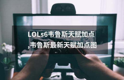 LOLs6韦鲁斯天赋加点,韦鲁斯最新天赋加点图-第1张-游戏资讯-龙启网络