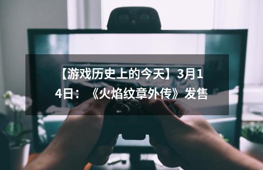 【游戏历史上的今天】3月14日：《火焰纹章外传》发售-第1张-游戏资讯-龙启网络