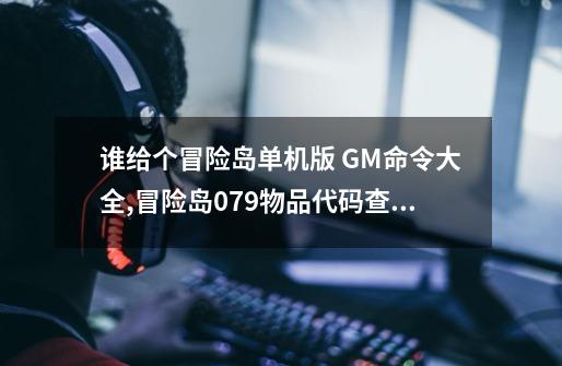 谁给个冒险岛单机版 GM命令大全,冒险岛079物品代码查询-第1张-游戏资讯-龙启网络