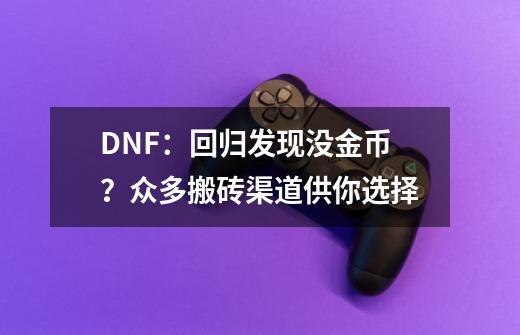 DNF：回归发现没金币？众多搬砖渠道供你选择-第1张-游戏资讯-龙启网络