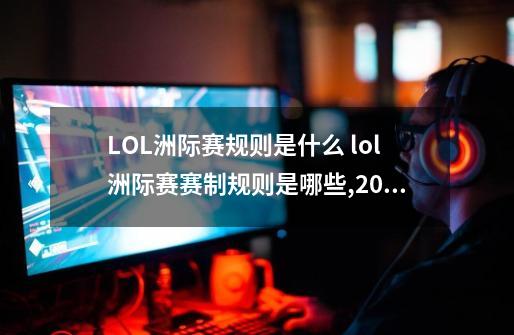 LOL洲际赛规则是什么 lol洲际赛赛制规则是哪些,2017lol洲际赛冠军庆功赛在哪看-第1张-游戏资讯-龙启网络