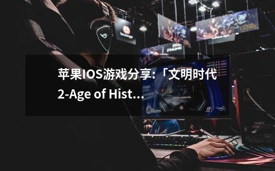 苹果IOS游戏分享:「文明时代2-Age of History II」-历史年代2-第1张-游戏资讯-龙启网络