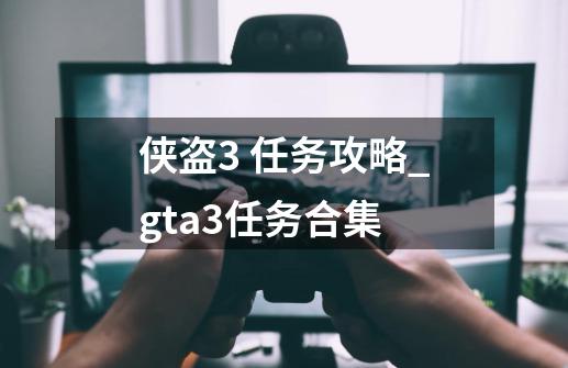 侠盗3 任务攻略_gta3任务合集-第1张-游戏资讯-龙启网络