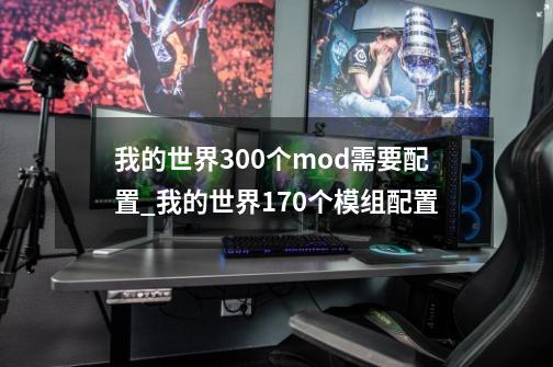 我的世界300个mod需要配置_我的世界170个模组配置-第1张-游戏资讯-龙启网络