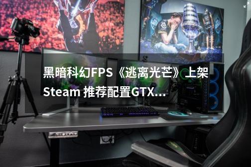 黑暗科幻FPS《逃离光芒》上架Steam 推荐配置GTX 1060-第1张-游戏资讯-龙启网络