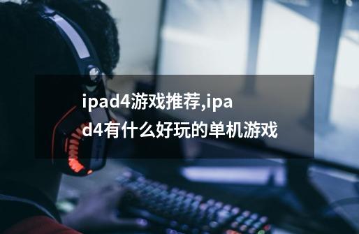 ipad4游戏推荐,ipad4有什么好玩的单机游戏-第1张-游戏资讯-龙启网络