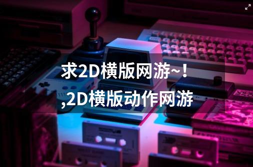 求2D横版网游~！,2D横版动作网游-第1张-游戏资讯-龙启网络