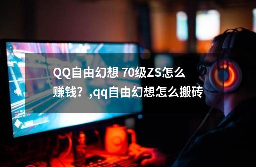 QQ自由幻想 70级ZS怎么赚钱？,qq自由幻想怎么搬砖-第1张-游戏资讯-龙启网络