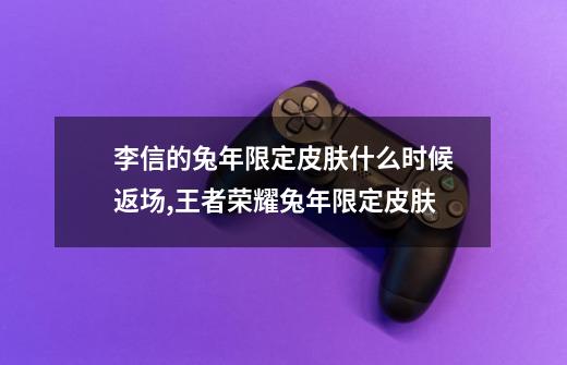 李信的兔年限定皮肤什么时候返场,王者荣耀兔年限定皮肤-第1张-游戏资讯-龙启网络