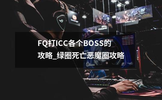 FQ打ICC各个BOSS的攻略_绿圈死亡恶魔圈攻略-第1张-游戏资讯-龙启网络