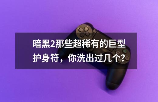 暗黑2那些超稀有的巨型护身符，你洗出过几个？-第1张-游戏资讯-龙启网络