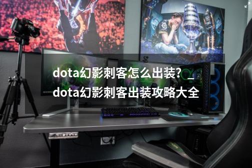 dota幻影刺客怎么出装？_dota幻影刺客出装攻略大全-第1张-游戏资讯-龙启网络