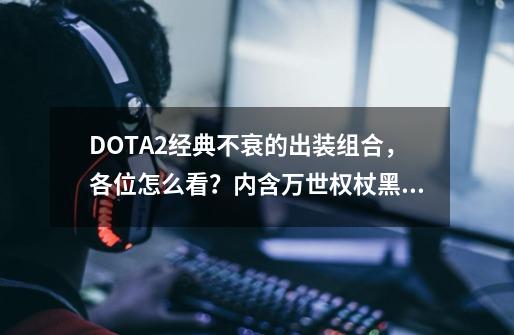 DOTA2经典不衰的出装组合，各位怎么看？内含万世权杖黑刀福利-第1张-游戏资讯-龙启网络