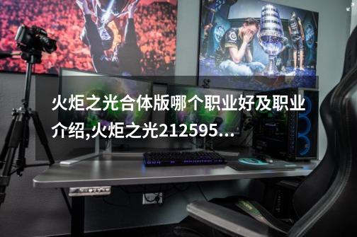 火炬之光合体版哪个职业好及职业介绍,火炬之光212595改动-第1张-游戏资讯-龙启网络