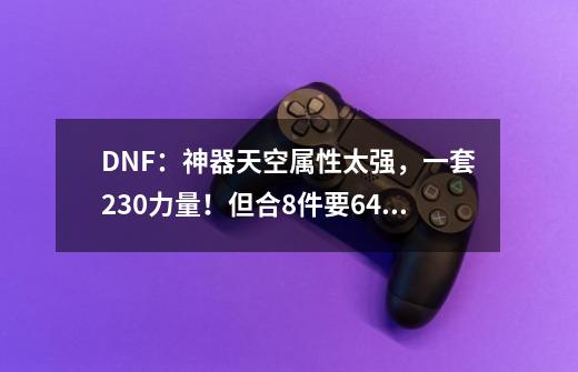 DNF：神器天空属性太强，一套230力量！但合8件要6400块-第1张-游戏资讯-龙启网络