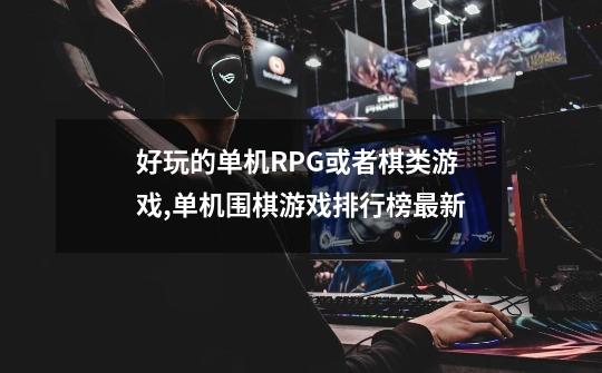 好玩的单机RPG或者棋类游戏,单机围棋游戏排行榜最新-第1张-游戏资讯-龙启网络