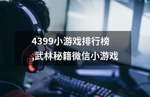 4399小游戏排行榜,武林秘籍微信小游戏-第1张-游戏资讯-龙启网络