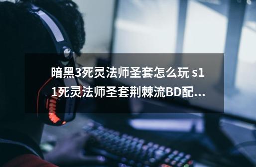 暗黑3死灵法师圣套怎么玩 s11死灵法师圣套荆棘流BD配装手法心得,暗黑3死灵法师血套-第1张-游戏资讯-龙启网络