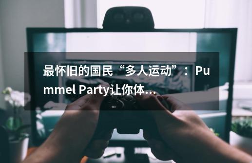 最怀旧的国民“多人运动”：Pummel Party让你体验特别的大富翁-第1张-游戏资讯-龙启网络