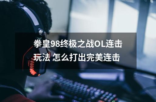 拳皇98终极之战OL连击玩法 怎么打出完美连击-第1张-游戏资讯-龙启网络