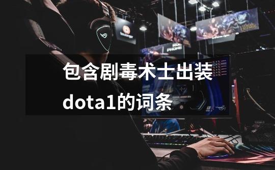 包含剧毒术士出装dota1的词条-第1张-游戏资讯-龙启网络