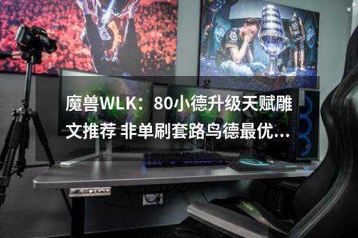 魔兽WLK：80小德升级天赋雕文推荐 非单刷套路鸟德最优猫德其次-第1张-游戏资讯-龙启网络