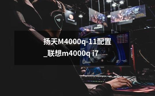 扬天M4000q-11配置_联想m4000q i7-第1张-游戏资讯-龙启网络