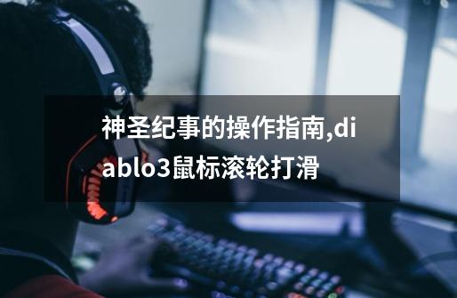 神圣纪事的操作指南,diablo3鼠标滚轮打滑-第1张-游戏资讯-龙启网络