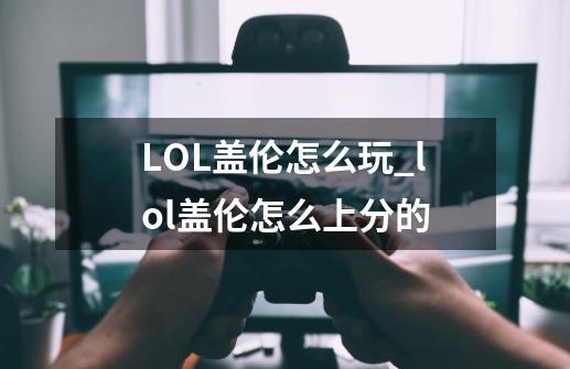 LOL盖伦怎么玩_lol盖伦怎么上分的-第1张-游戏资讯-龙启网络