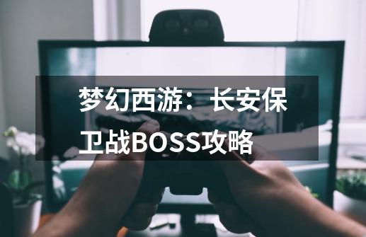 梦幻西游：长安保卫战BOSS攻略-第1张-游戏资讯-龙启网络