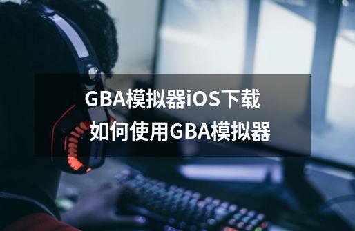 GBA模拟器iOS下载 如何使用GBA模拟器-第1张-游戏资讯-龙启网络