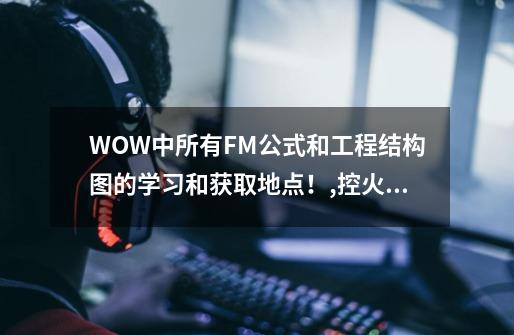 WOW中所有FM公式和工程结构图的学习和获取地点！,控火师罗格雷恩bug-第1张-游戏资讯-龙启网络