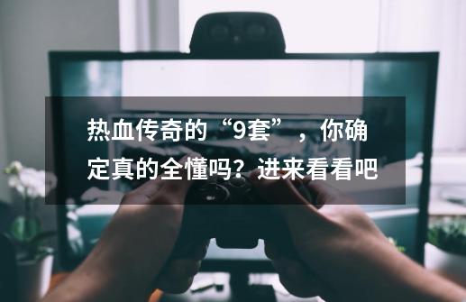 热血传奇的“9套”，你确定真的全懂吗？进来看看吧-第1张-游戏资讯-龙启网络