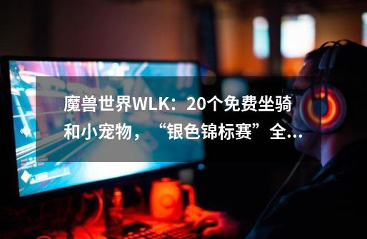 魔兽世界WLK：20+个免费坐骑和小宠物，“银色锦标赛”全攻略-第1张-游戏资讯-龙启网络