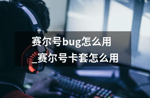 赛尔号bug怎么用_赛尔号卡套怎么用-第1张-游戏资讯-龙启网络