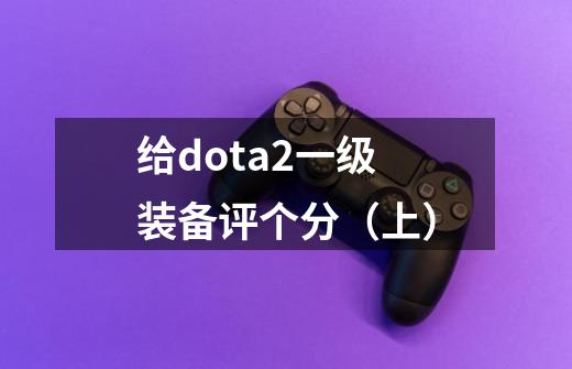 给dota2一级装备评个分（上）-第1张-游戏资讯-龙启网络