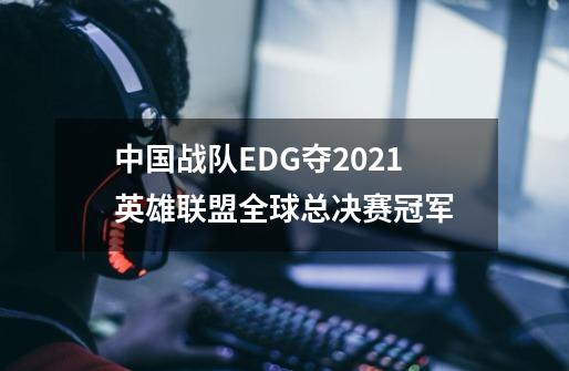 中国战队EDG夺2021英雄联盟全球总决赛冠军-第1张-游戏资讯-龙启网络