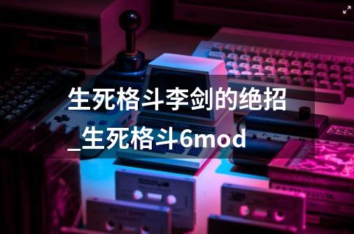 生死格斗李剑的绝招_生死格斗6mod-第1张-游戏资讯-龙启网络