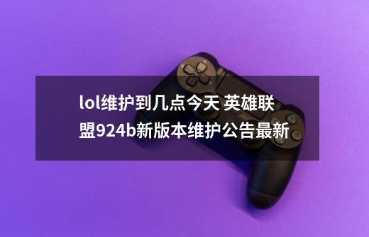 lol维护到几点今天 英雄联盟9.24b新版本维护公告最新-第1张-游戏资讯-龙启网络