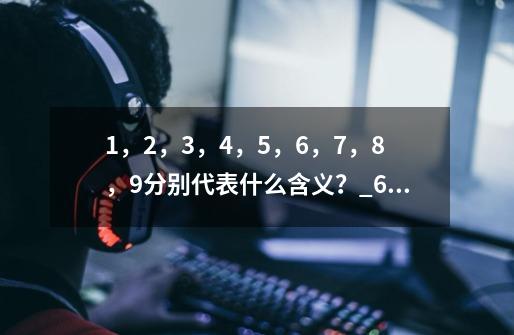 1，2，3，4，5，6，7，8，9分别代表什么含义？_677爱情数字表示什么-第1张-游戏资讯-龙启网络