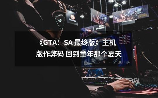 《GTA：SA 最终版》主机版作弊码 回到童年那个夏天-第1张-游戏资讯-龙启网络