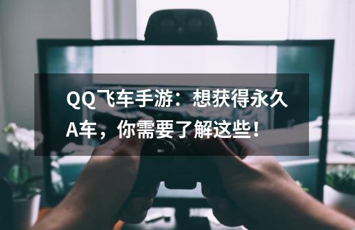 QQ飞车手游：想获得永久A车，你需要了解这些！-第1张-游戏资讯-龙启网络