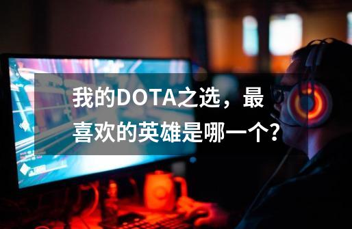 我的DOTA之选，最喜欢的英雄是哪一个？-第1张-游戏资讯-龙启网络