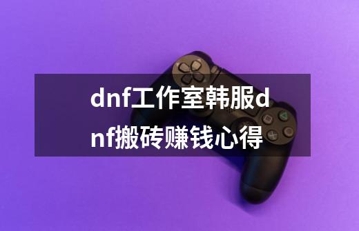 dnf工作室韩服dnf搬砖赚钱心得-第1张-游戏资讯-龙启网络