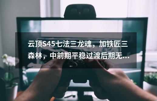 云顶S4.5七法三龙魂，加铁匠三森林，中前期平稳过渡后期无敌-第1张-游戏资讯-龙启网络