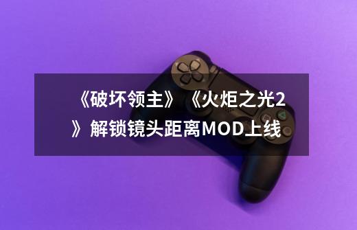 《破坏领主》《火炬之光2》解锁镜头距离MOD上线-第1张-游戏资讯-龙启网络