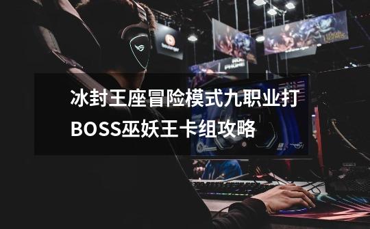 冰封王座冒险模式九职业打BOSS巫妖王卡组攻略-第1张-游戏资讯-龙启网络