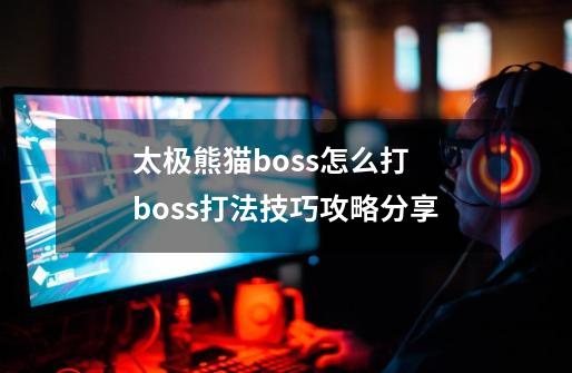 太极熊猫boss怎么打 boss打法技巧攻略分享-第1张-游戏资讯-龙启网络