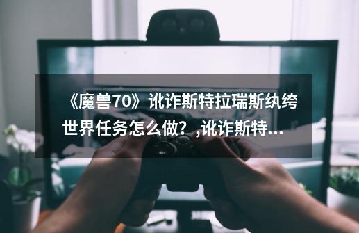 《魔兽7.0》讹诈斯特拉瑞斯纨绔世界任务怎么做？,讹诈斯特拉瑞斯怎么做-第1张-游戏资讯-龙启网络