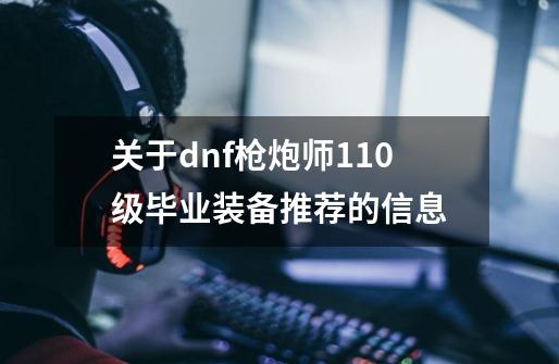 关于dnf枪炮师110级毕业装备推荐的信息-第1张-游戏资讯-龙启网络